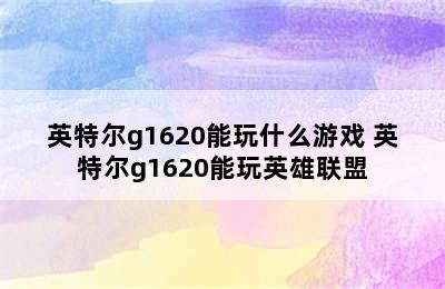 英特尔g1620能玩什么游戏 英特尔g1620能玩英雄联盟